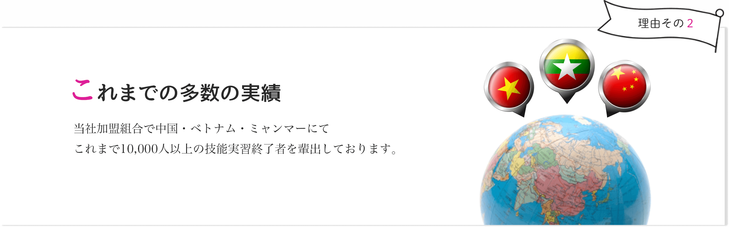 これまでの多数の実績 - 当社加盟組合で中国・ベトナム・ミャンマーにてこれまで10,000人以上の技能実習終了者を輩出しております。